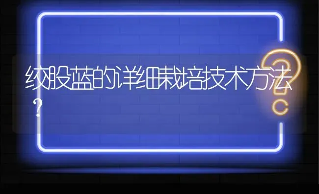 绞股蓝的详细栽培技术方法? | 养殖问题解答