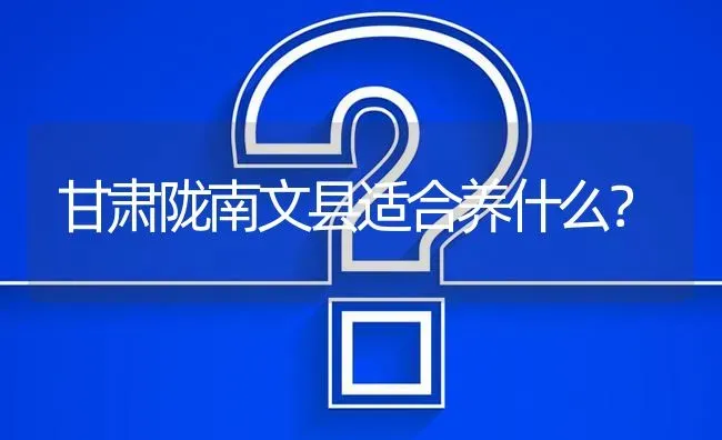 甘肃陇南文县适合养什么? | 养殖问题解答