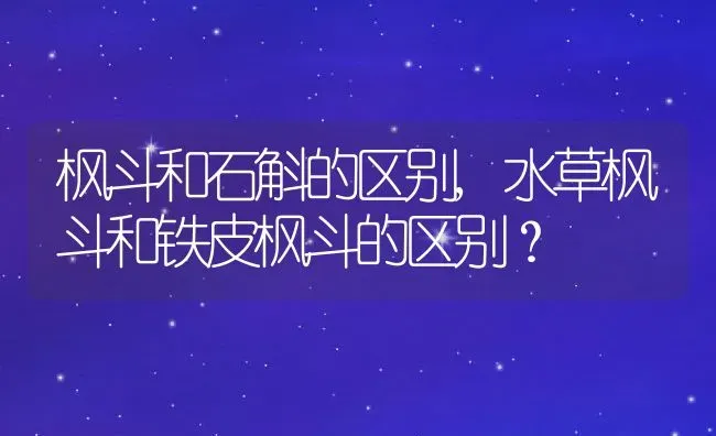 枫斗和石斛的区别,水草枫斗和铁皮枫斗的区别？ | 养殖常见问题