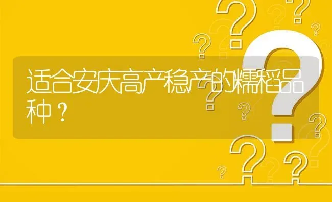 适合安庆高产稳产的糯稻品种? | 养殖问题解答