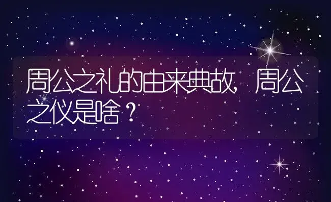 周公之礼的由来典故,周公之仪是啥？ | 养殖常见问题