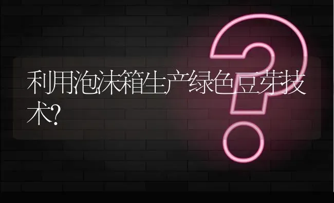 利用泡沫箱生产绿色豆芽技术? | 养殖问题解答