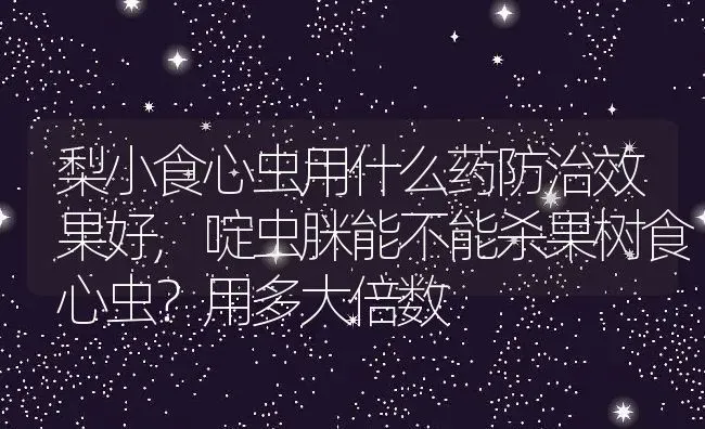 梨小食心虫用什么药防治效果好,啶虫脒能不能杀果树食心虫？用多大倍数 | 养殖常见问题
