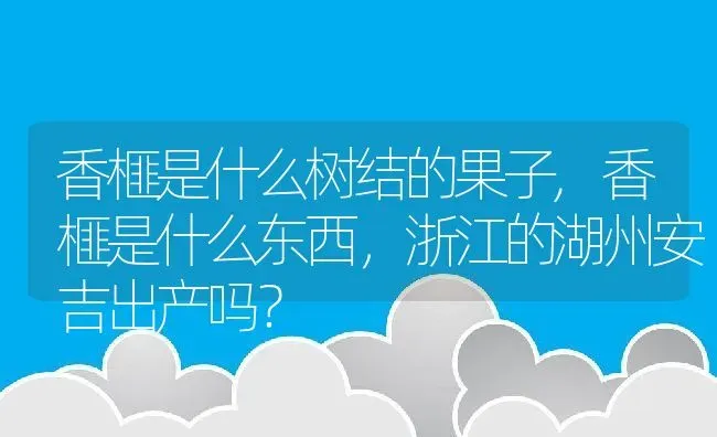 香榧是什么树结的果子,香榧是什么东西，浙江的湖州安吉出产吗？ | 养殖常见问题