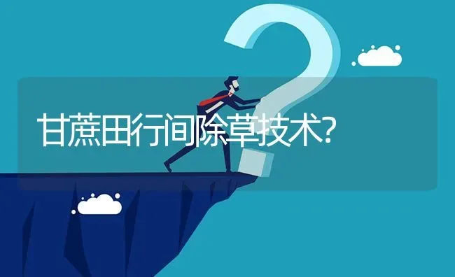 甘蔗田行间除草技术? | 养殖问题解答