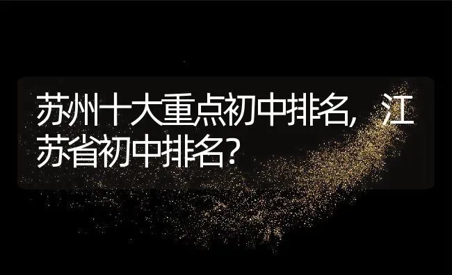 苏州十大重点初中排名,江苏省初中排名？ | 养殖常见问题
