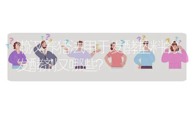 懒汉养猪法用于发酵垫料的发酵剂又哪些? | 养殖问题解答