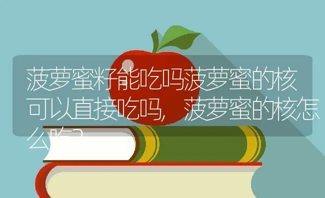 菠萝蜜籽能吃吗菠萝蜜的核可以直接吃吗,菠萝蜜的核怎么吃？ | 养殖常见问题