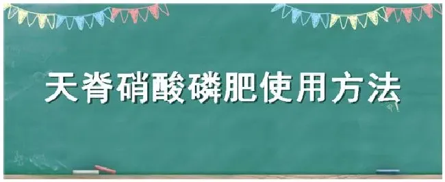 天脊硝酸磷肥使用方法 | 农业答疑