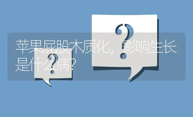 苹果屁股木质化,影响生长是什么病? | 养殖问题解答