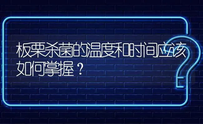 板栗杀菌的温度和时间应该如何掌握? | 养殖问题解答