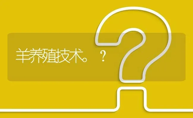 羊养殖技术。? | 养殖问题解答