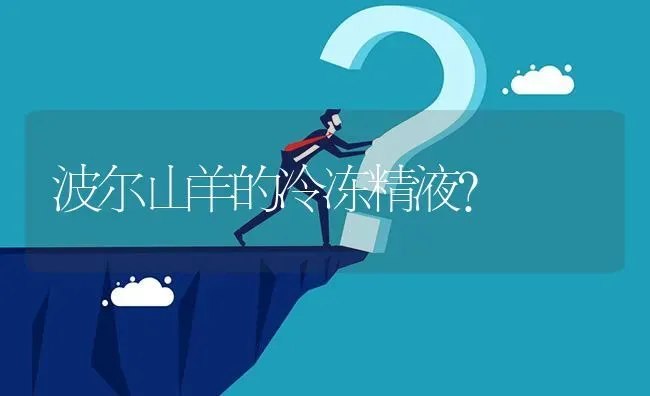 波尔山羊的冷冻精液? | 养殖问题解答