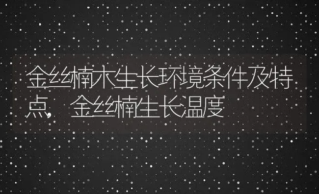 金丝楠木生长环境条件及特点,金丝楠生长温度 | 养殖常见问题