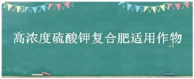 高浓度硫酸钾复合肥适用作物 | 三农答疑