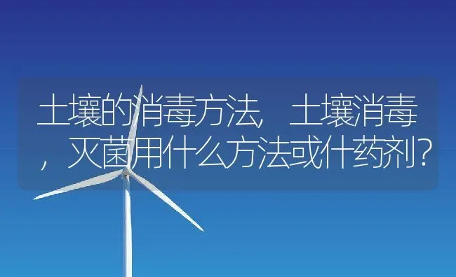 土壤的消毒方法,土壤消毒，灭菌用什么方法或什药剂？ | 养殖常见问题