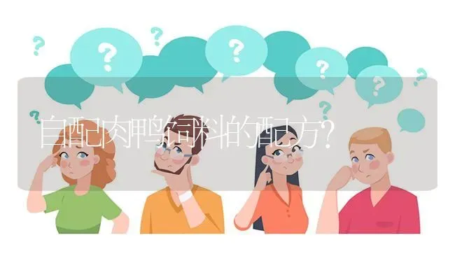 自配肉鸭饲料的配方? | 养殖问题解答