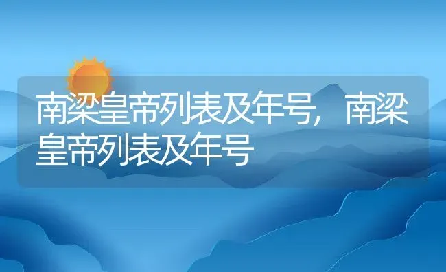 南梁皇帝列表及年号,南梁皇帝列表及年号 | 养殖常见问题