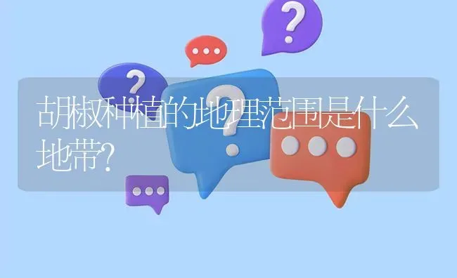 胡椒种植的地理范围是什么地带? | 养殖问题解答