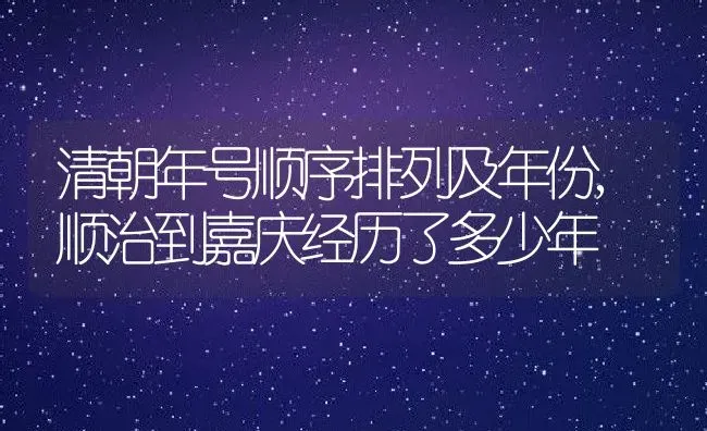 清朝年号顺序排列及年份,顺治到嘉庆经历了多少年 | 养殖常见问题