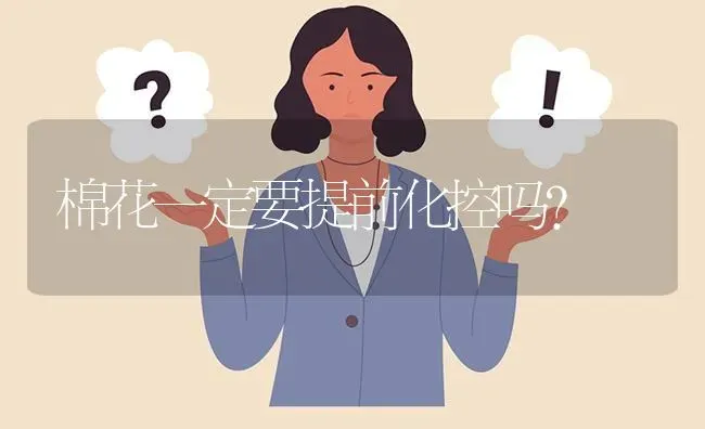 棉花一定要提前化控吗? | 养殖问题解答