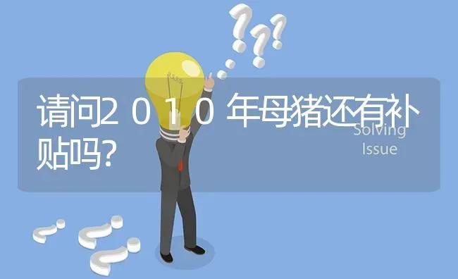 请问2010年母猪还有补贴吗? | 养殖问题解答