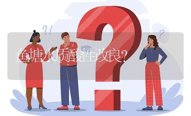 鱼塘水质酸性改良? | 养殖问题解答