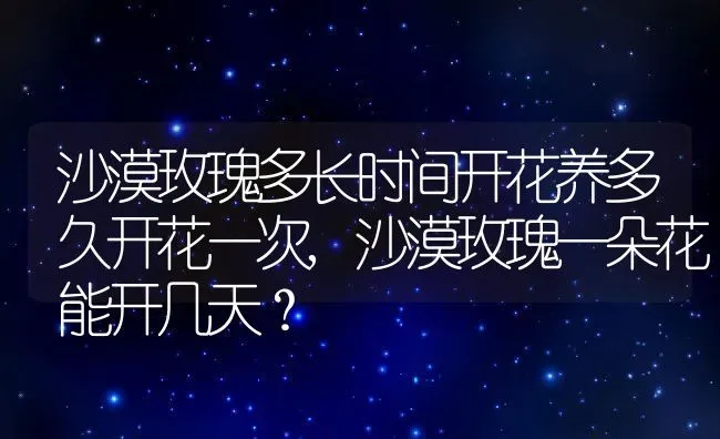 沙漠玫瑰多长时间开花养多久开花一次,沙漠玫瑰一朵花能开几天？ | 养殖常见问题