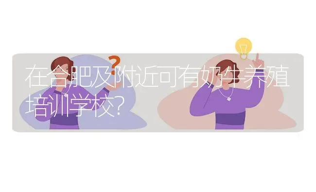 在合肥及附近可有奶牛养殖培训学校? | 养殖问题解答