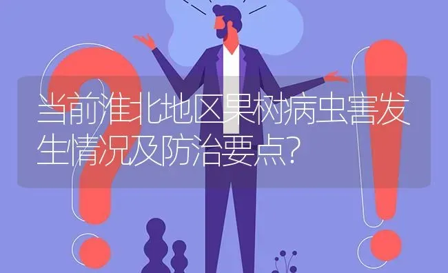 当前淮北地区果树病虫害发生情况及防治要点? | 养殖问题解答