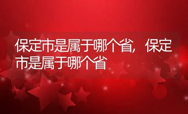 保定市是属于哪个省,保定市是属于哪个省 | 养殖常见问题