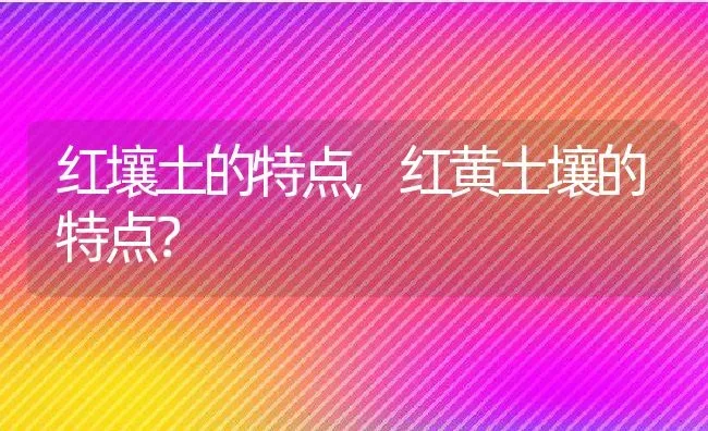 红壤土的特点,红黄土壤的特点？ | 养殖常见问题