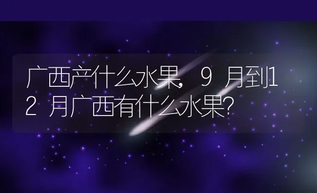 广西产什么水果,9月到12月广西有什么水果？ | 养殖常见问题