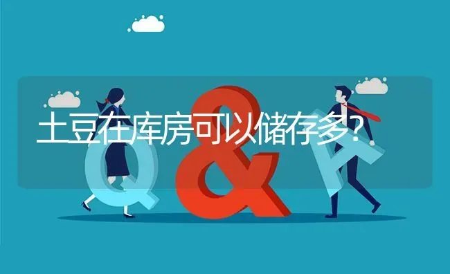 土豆在库房可以储存多? | 养殖问题解答