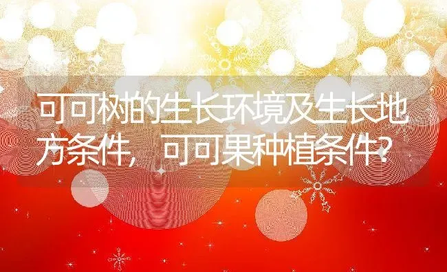 可可树的生长环境及生长地方条件,可可果种植条件？ | 养殖常见问题