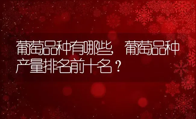 葡萄品种有哪些,葡萄品种产量排名前十名？ | 养殖常见问题