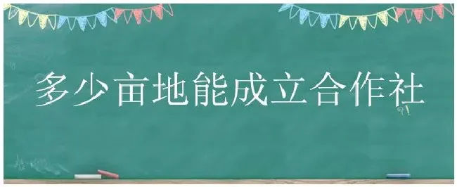 多少亩地能成立合作社 | 农业答疑