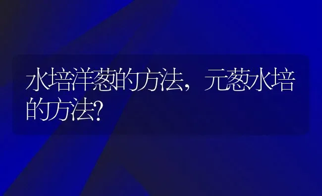 水培洋葱的方法,元葱水培的方法？ | 养殖常见问题