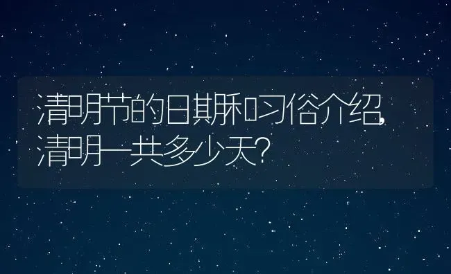 清明节的日期和习俗介绍,清明一共多少天？ | 养殖常见问题