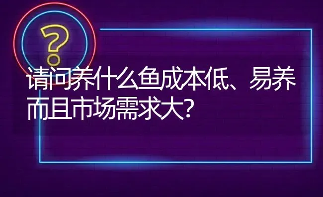 请问养什么鱼成本低、易养而且市场需求大? | 养殖问题解答