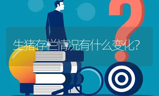 生猪存栏情况有什么变化? | 养殖问题解答