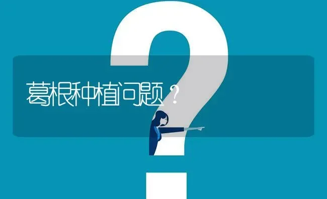 葛根种植问题? | 养殖问题解答
