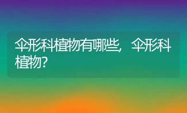 伞形科植物有哪些,伞形科植物？ | 养殖常见问题