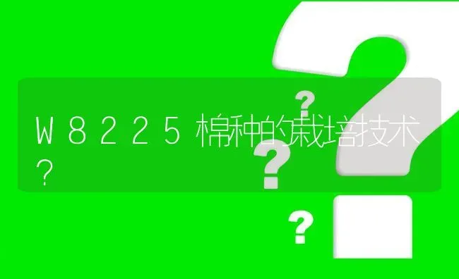 W8225棉种的栽培技术? | 养殖问题解答