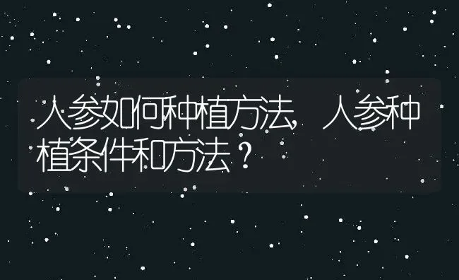 人参如何种植方法,人参种植条件和方法？ | 养殖常见问题