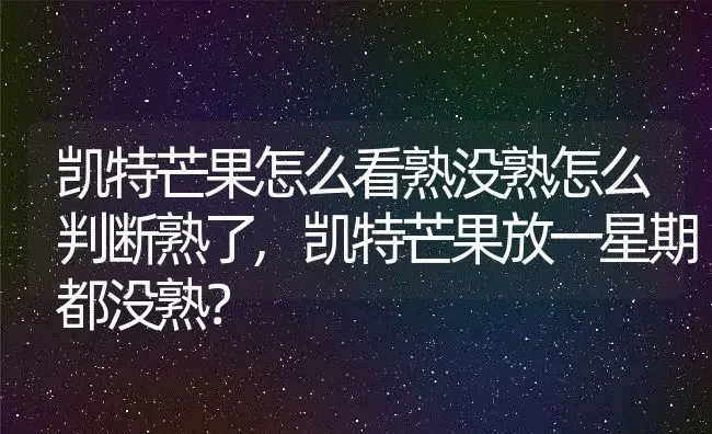 凯特芒果怎么看熟没熟怎么判断熟了,凯特芒果放一星期都没熟？ | 养殖常见问题