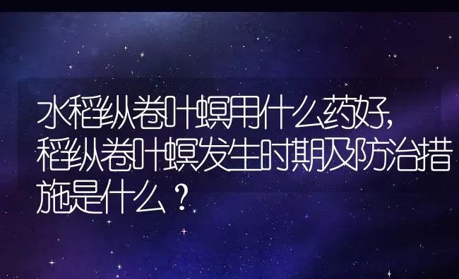 水稻纵卷叶螟用什么药好,稻纵卷叶螟发生时期及防治措施是什么？ | 养殖常见问题