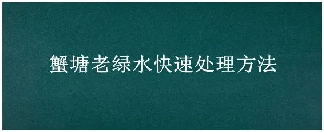 蟹塘老绿水快速处理方法 | 农业答疑