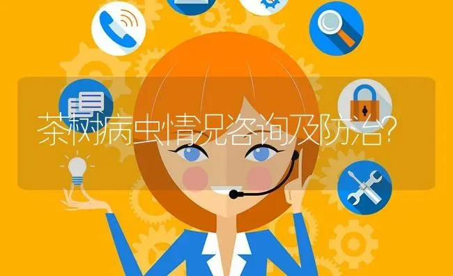 茶树病虫情况咨询及防治? | 养殖问题解答