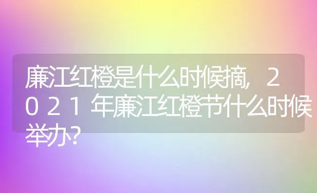廉江红橙是什么时候摘,2021年廉江红橙节什么时候举办？ | 养殖常见问题